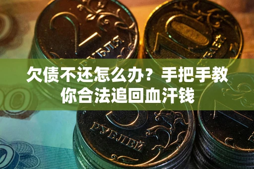 济南欠债不还怎么办?手把手教你合法追回血汗钱 济南欠债不还怎么办?手把手教你合法追回血汗钱