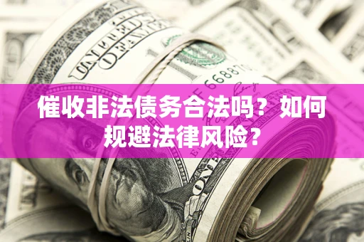 济南催收非法债务合法吗？如何规避法律风险？