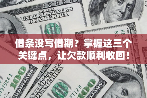 济南借条没写借期？掌握这三个关键点，让欠款顺利收回！