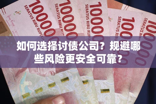 济南如何选择讨债公司？规避哪些风险更安全可靠？