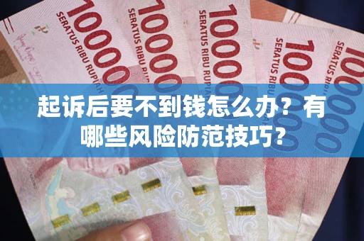济南起诉后要不到钱怎么办？有哪些风险防范技巧？
