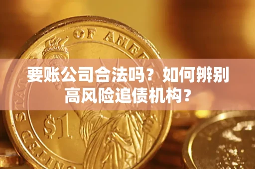济南要账公司合法吗？如何辨别高风险追债机构？