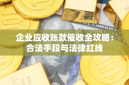 济南企业应收账款催收全攻略：合法手段与法律红线