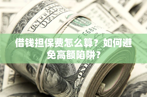 济南借钱担保费怎么算？如何避免高额陷阱？