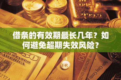 济南借条的有效期最长几年？如何避免超期失效风险？