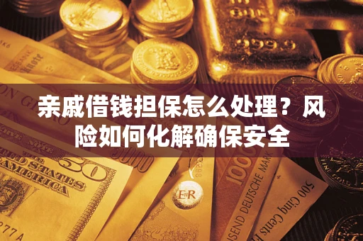 济南亲戚借钱担保怎么处理？风险如何化解确保安全