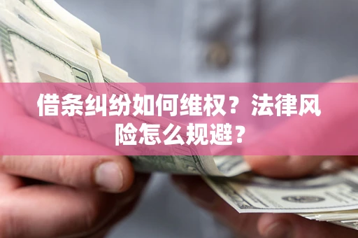 济南借条纠纷如何维权？法律风险怎么规避？