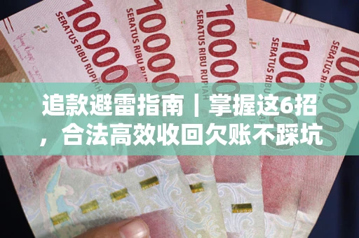 济南追款避雷指南｜掌握这6招，合法高效收回欠账不踩坑