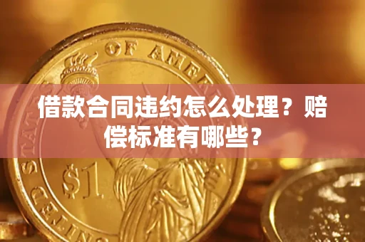 济南借款合同违约怎么处理？赔偿标准有哪些？