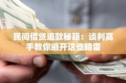 济南民间借贷追款秘籍：谈判高手教你避开这些暗雷
