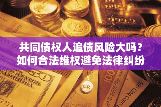 济南共同债权人追债风险大吗？如何合法维权避免法律纠纷？