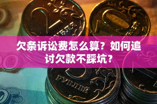 济南欠条诉讼费怎么算？如何追讨欠款不踩坑？