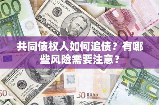 济南共同债权人如何追债？有哪些风险需要注意？