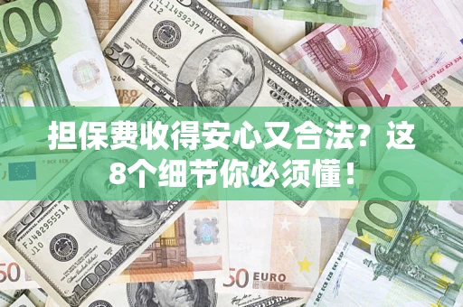 济南担保费收得安心又合法？这8个细节你必须懂！
