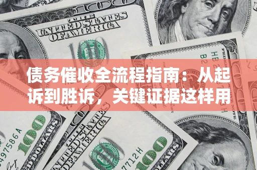 济南债务催收全流程指南：从起诉到胜诉，关键证据这样用