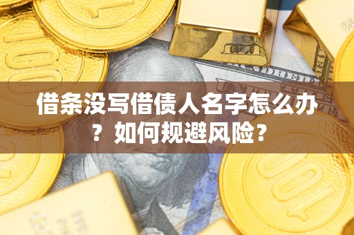 济南借条没写借债人名字怎么办？如何规避风险？