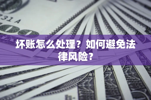 济南坏账怎么处理？如何避免法律风险？