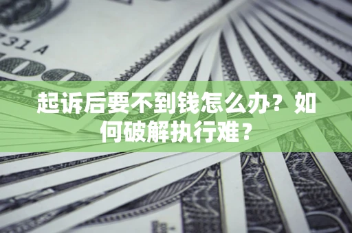 济南起诉后要不到钱怎么办？如何破解执行难？