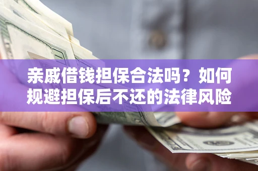 济南亲戚借钱担保合法吗？如何规避担保后不还的法律风险？