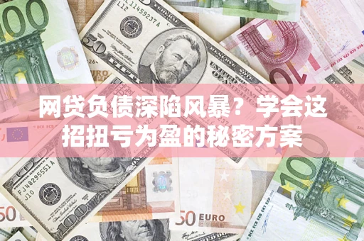 济南网贷负债深陷风暴？学会这招扭亏为盈的秘密方案