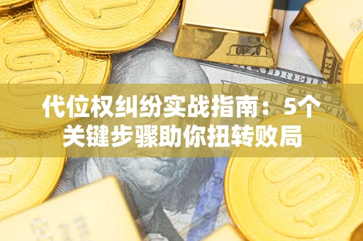 济南代位权纠纷实战指南：5个关键步骤助你扭转败局
