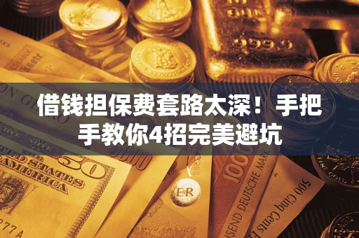 济南借钱担保费套路太深！手把手教你4招完美避坑