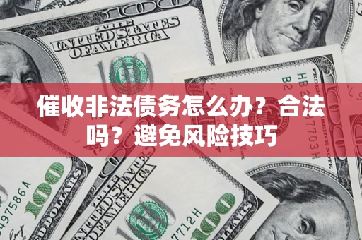济南催收非法债务怎么办？合法吗？避免风险技巧