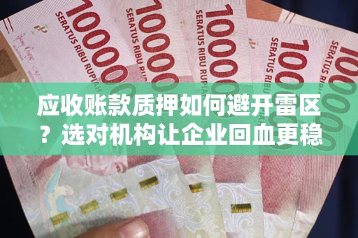 济南应收账款质押如何避开雷区？选对机构让企业回血更稳
