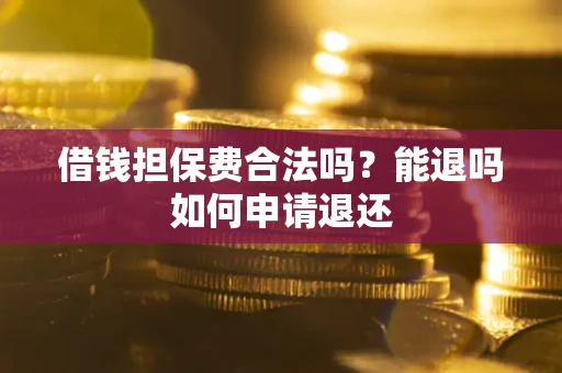 济南借钱担保费合法吗？能退吗如何申请退还