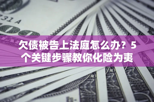 济南欠债被告上法庭怎么办？5个关键步骤教你化险为夷