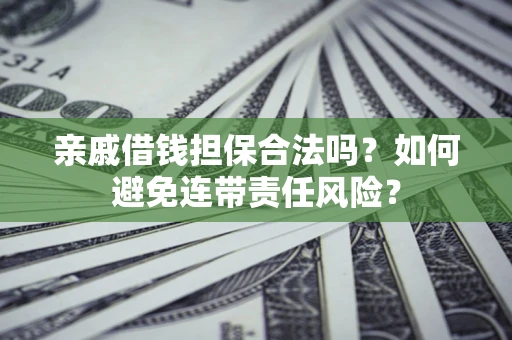 济南亲戚借钱担保合法吗？如何避免连带责任风险？