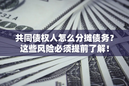 济南共同债权人怎么分摊债务？这些风险必须提前了解！