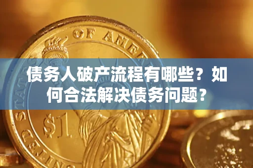 济南债务人破产流程有哪些？如何合法解决债务问题？