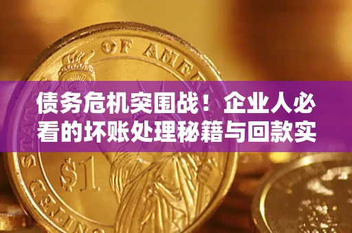 济南债务危机突围战！企业人必看的坏账处理秘籍与回款实战指南
