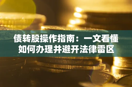 济南债转股操作指南：一文看懂如何办理并避开法律雷区