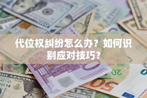 济南代位权纠纷怎么办？如何识别应对技巧？