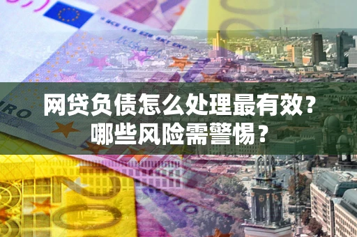 济南网贷负债怎么处理最有效？哪些风险需警惕？