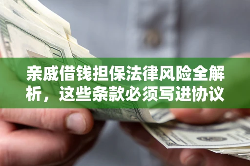 济南亲戚借钱担保法律风险全解析，这些条款必须写进协议