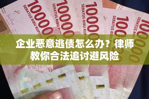 济南企业恶意逃债怎么办？律师教你合法追讨避风险