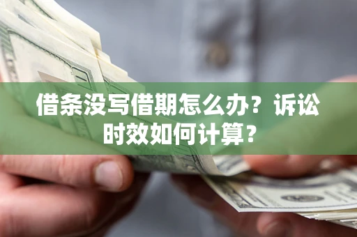 济南借条没写借期怎么办？诉讼时效如何计算？