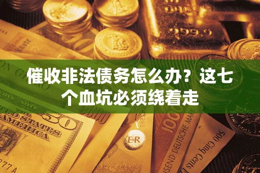济南催收非法债务怎么办？这七个血坑必须绕着走