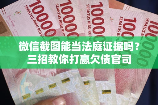 济南微信截图能当法庭证据吗？三招教你打赢欠债官司