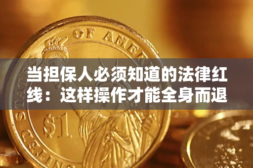 济南当担保人必须知道的法律红线：这样操作才能全身而退