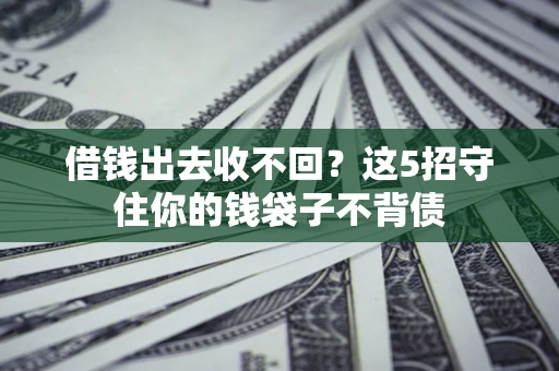 济南借钱出去收不回？这5招守住你的钱袋子不背债