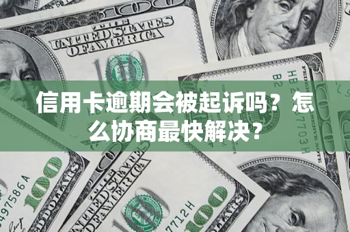 济南信用卡逾期会被起诉吗？怎么协商最快解决？