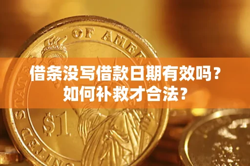 济南借条没写借款日期有效吗？如何补救才合法？