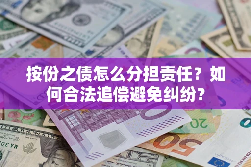 济南按份之债怎么分担责任？如何合法追偿避免纠纷？
