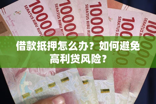 济南借款抵押怎么办？如何避免高利贷风险？