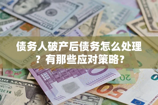 济南债务人破产后债务怎么处理？有那些应对策略？