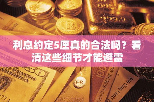 济南利息约定5厘真的合法吗？看清这些细节才能避雷